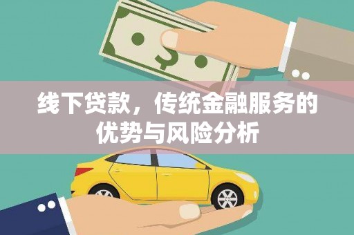 怀安线下贷款，传统金融服务的优势与风险分析