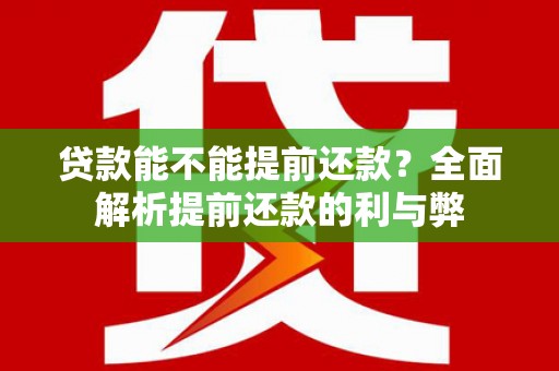 怀安贷款能不能提前还款？全面解析提前还款的利与弊