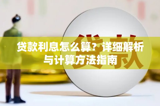怀安贷款利息怎么算？详细解析与计算方法指南