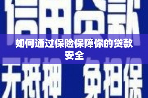 怀安如何通过保险保障你的贷款安全