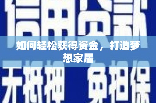 怀安如何轻松获得资金，打造梦想家居