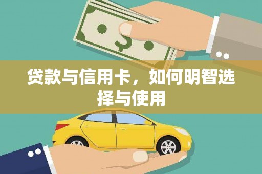 怀安贷款与信用卡，如何明智选择与使用