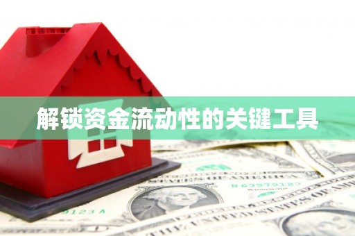 怀安解锁资金流动性的关键工具