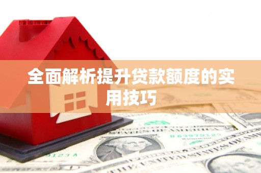 怀安全面解析提升贷款额度的实用技巧