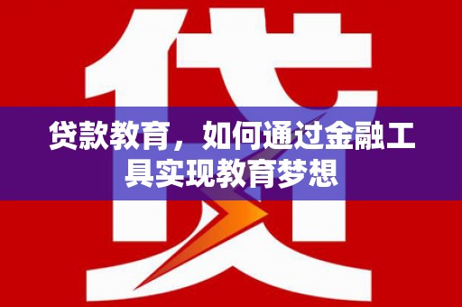 怀安贷款教育，如何通过金融工具实现教育梦想