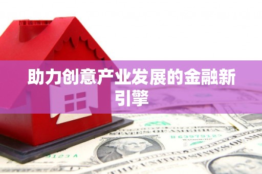 怀安助力创意产业发展的金融新引擎