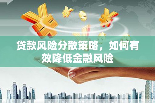 怀安贷款风险分散策略，如何有效降低金融风险