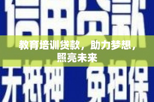 怀安教育培训贷款，助力梦想，照亮未来