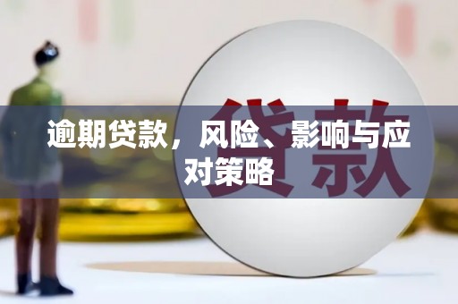 怀安逾期贷款，风险、影响与应对策略