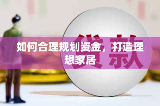 怀安如何合理规划资金，打造理想家居