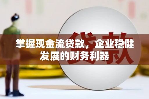 怀安掌握现金流贷款，企业稳健发展的财务利器