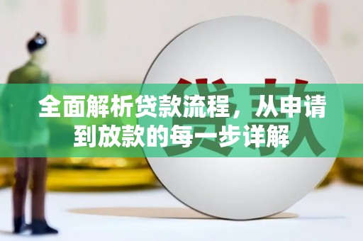 怀安全面解析贷款流程，从申请到放款的每一步详解