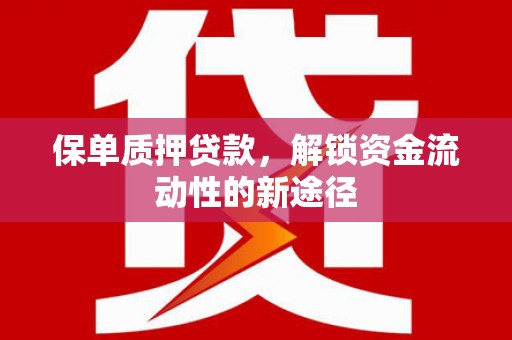 怀安保单质押贷款，解锁资金流动性的新途径