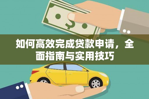 怀安如何高效完成贷款申请，全面指南与实用技巧