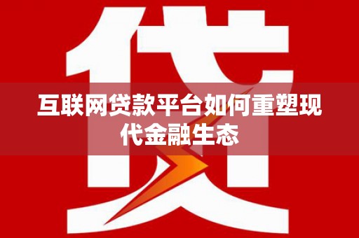 怀安互联网贷款平台如何重塑现代金融生态