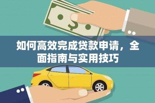 怀安如何高效完成贷款申请，全面指南与实用技巧