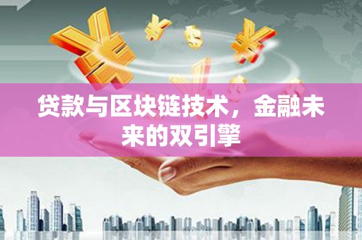 怀安贷款与区块链技术，金融未来的双引擎