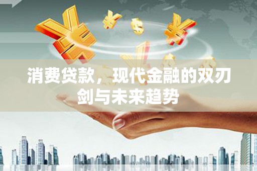 怀安消费贷款，现代金融的双刃剑与未来趋势
