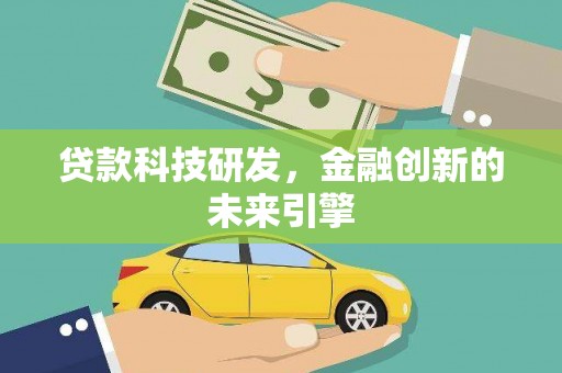 怀安贷款科技研发，金融创新的未来引擎
