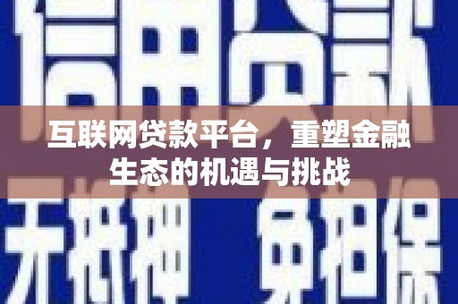 怀安互联网贷款平台，重塑金融生态的机遇与挑战