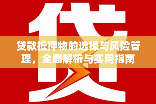 怀安贷款抵押物的选择与风险管理，全面解析与实用指南