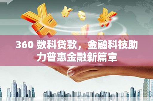 怀安360 数科贷款，金融科技助力普惠金融新篇章