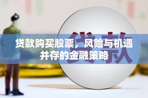 怀安贷款购买股票，风险与机遇并存的金融策略