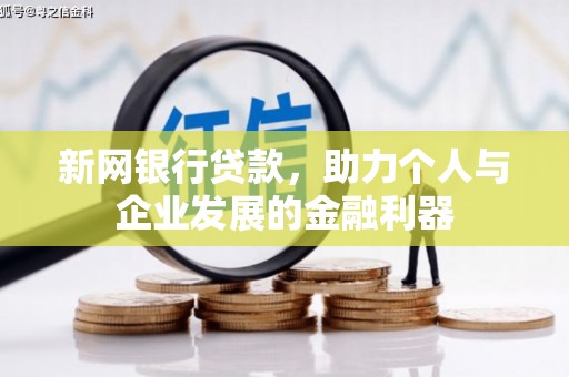 怀安新网银行贷款，助力个人与企业发展的金融利器