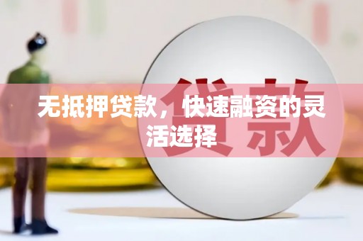 怀安无抵押贷款，快速融资的灵活选择