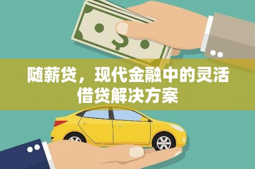 怀安随薪贷，现代金融中的灵活借贷解决方案