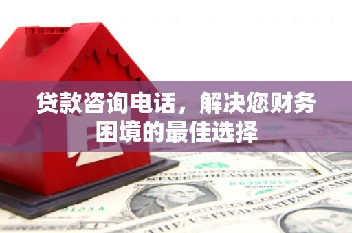 怀安贷款咨询电话，解决您财务困境的最佳选择