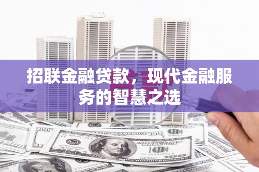 怀安招联金融贷款，现代金融服务的智慧之选