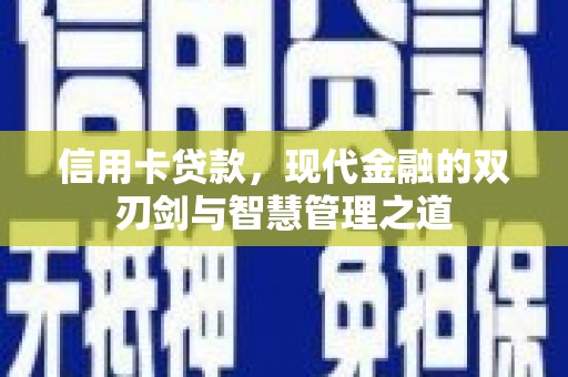 怀安信用卡贷款，现代金融的双刃剑与智慧管理之道
