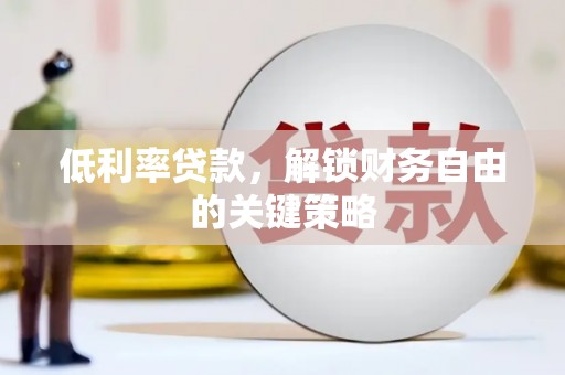 怀安低利率贷款，解锁财务自由的关键策略