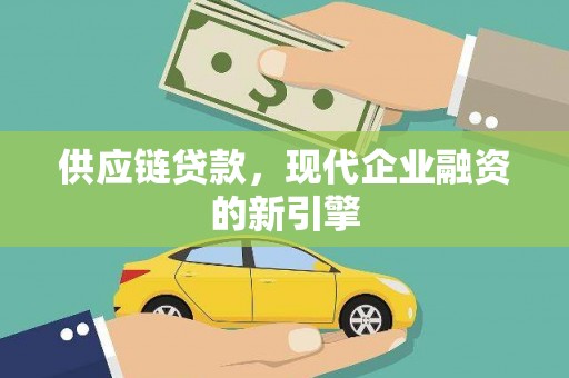 怀安供应链贷款，现代企业融资的新引擎
