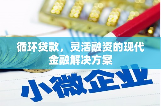 怀安循环贷款，灵活融资的现代金融解决方案