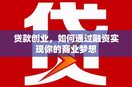 怀安贷款创业，如何通过融资实现你的商业梦想