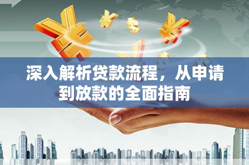 怀安深入解析贷款流程，从申请到放款的全面指南