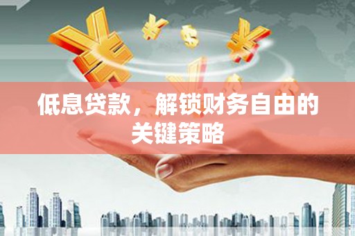 怀安低息贷款，解锁财务自由的关键策略