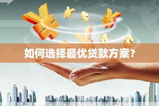 怀安如何选择最优贷款方案？