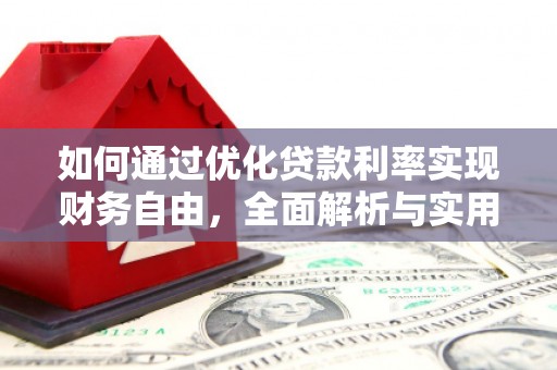 怀安如何通过优化贷款利率实现财务自由，全面解析与实用策略