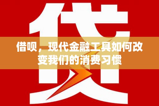 怀安借呗，现代金融工具如何改变我们的消费习惯