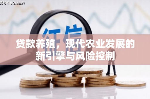 怀安贷款养殖，现代农业发展的新引擎与风险控制
