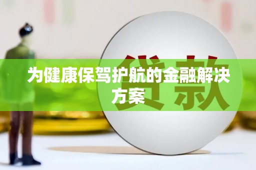 怀安为健康保驾护航的金融解决方案