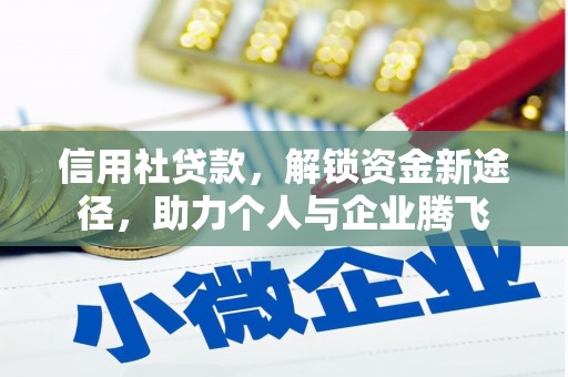 怀安信用社贷款，解锁资金新途径，助力个人与企业腾飞