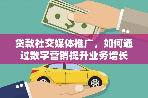 怀安贷款社交媒体推广，如何通过数字营销提升业务增长