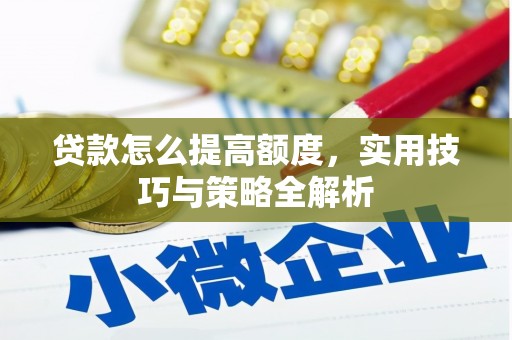 怀安贷款怎么提高额度，实用技巧与策略全解析