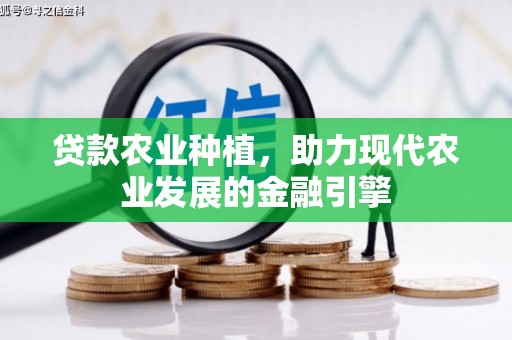 怀安贷款农业种植，助力现代农业发展的金融引擎