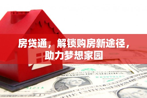 怀安房贷通，解锁购房新途径，助力梦想家园