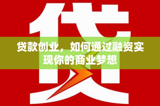 怀安贷款创业，如何通过融资实现你的商业梦想